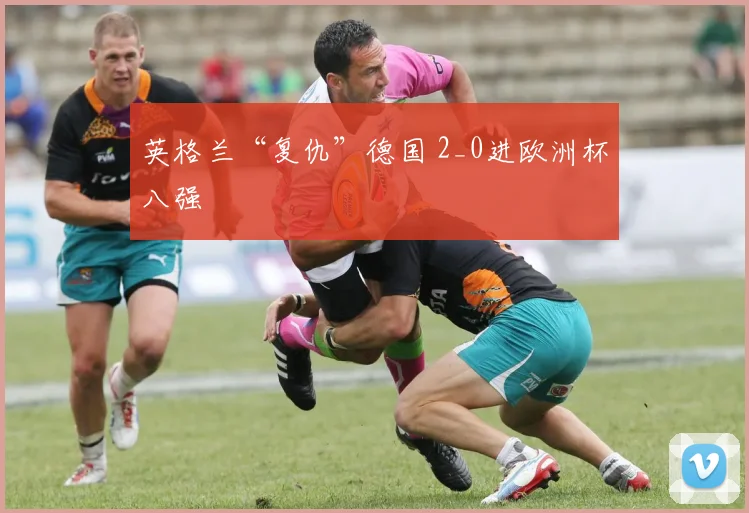 英格兰“复仇”德国 2_0进欧洲杯八强