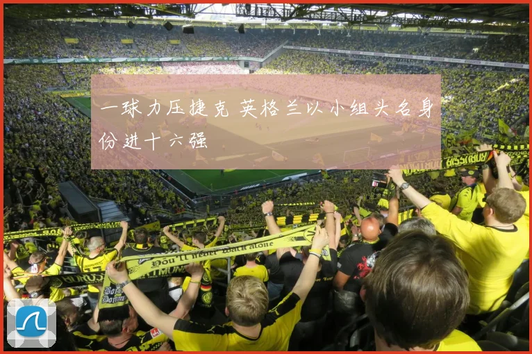 一球力压捷克 英格兰以小组头名身份进十六强