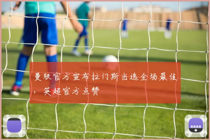 曼联官方宣布拉门斯当选全场最佳，英超官方点赞