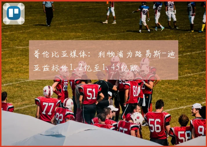 哥伦比亚媒体：利物浦为路易斯-迪亚兹标价1.2亿至1.45亿欧