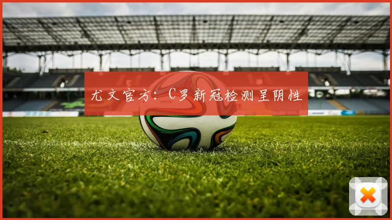 尤文官方：C罗新冠检测呈阴性