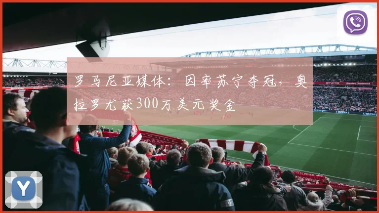 罗马尼亚媒体：因率苏宁夺冠，奥拉罗尤获300万美元奖金