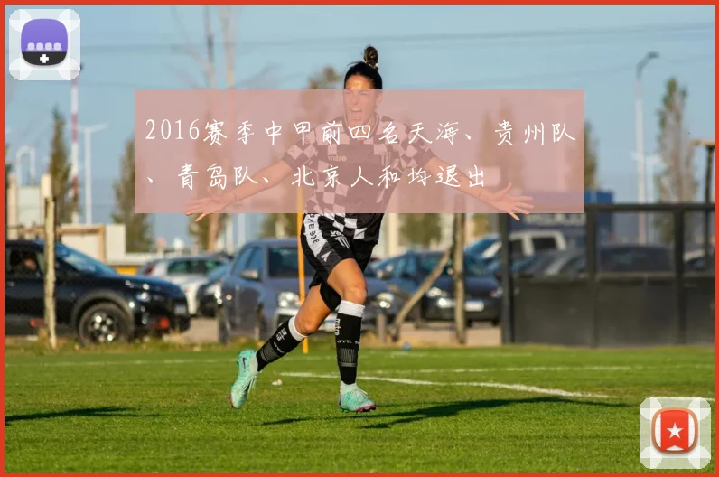 2016赛季中甲前四名天海、贵州队、青岛队、北京人和均退出